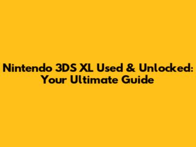 Nintendo 3DS XL Used & Unlocked: Your Ultimate Guide