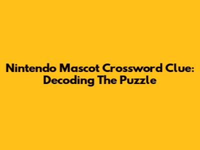 Nintendo Mascot Crossword Clue: Decoding The Puzzle