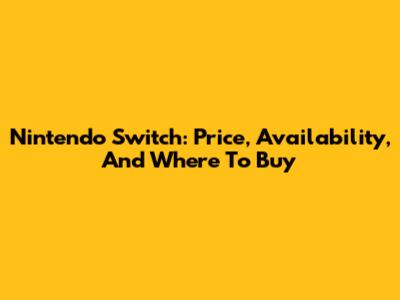 Nintendo Switch: Price, Availability, And Where To Buy