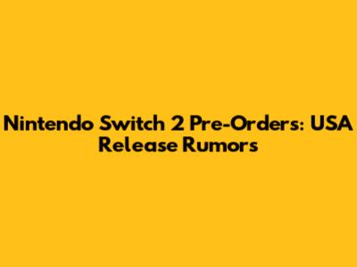 Nintendo Switch 2 Pre-Orders: USA Release Rumors