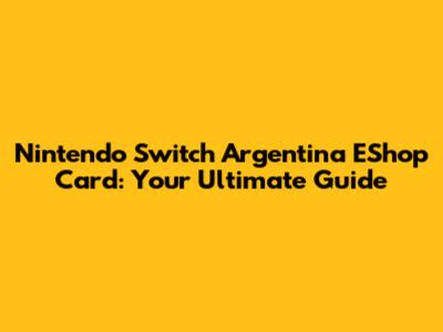 Nintendo Switch Argentina EShop Card: Your Ultimate Guide