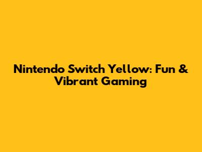 Nintendo Switch Yellow: Fun & Vibrant Gaming