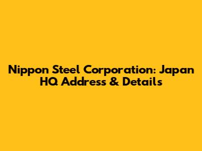 Nippon Steel Corporation: Japan HQ Address & Details