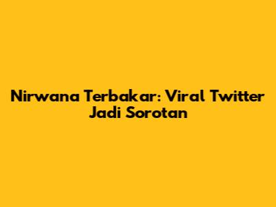 Nirwana Terbakar: Viral Twitter Jadi Sorotan