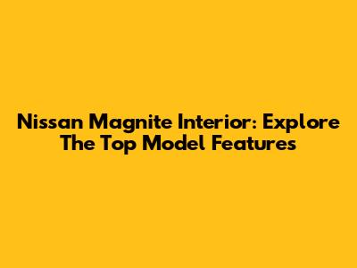 Nissan Magnite Interior: Explore The Top Model Features