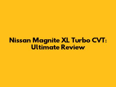 Nissan Magnite XL Turbo CVT: Ultimate Review