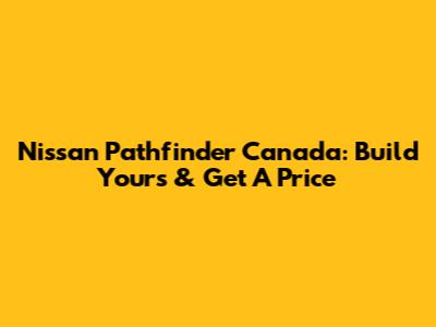 Nissan Pathfinder Canada: Build Yours & Get A Price