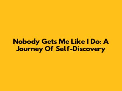 Nobody Gets Me Like I Do: A Journey Of Self-Discovery