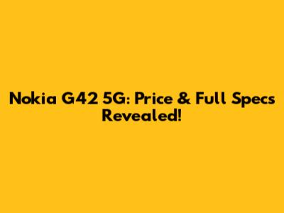 Nokia G42 5G: Price & Full Specs Revealed!