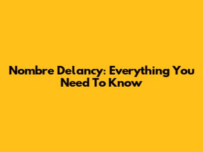 Nombre Delancy: Everything You Need To Know