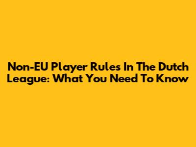 Non-EU Player Rules In The Dutch League: What You Need To Know