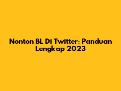 Nonton BL Di Twitter: Panduan Lengkap 2023