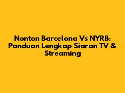 Nonton Barcelona Vs NYRB: Panduan Lengkap Siaran TV & Streaming