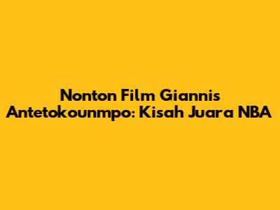 Nonton Film Giannis Antetokounmpo: Kisah Juara NBA