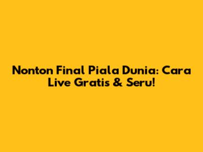 Nonton Final Piala Dunia: Cara Live Gratis & Seru!