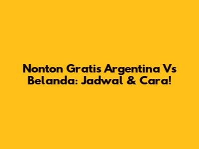 Nonton Gratis Argentina Vs Belanda: Jadwal & Cara!