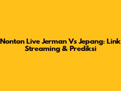 Nonton Live Jerman Vs Jepang: Link Streaming & Prediksi