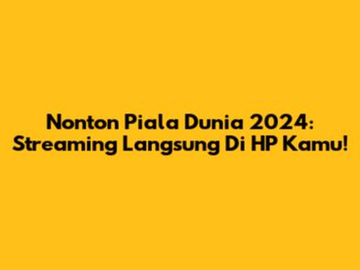 Nonton Piala Dunia 2024: Streaming Langsung Di HP Kamu!