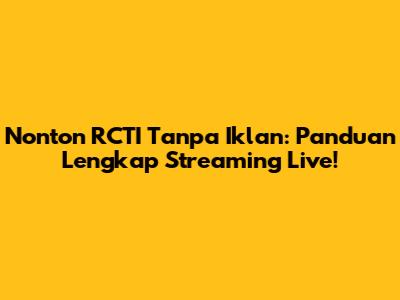 Nonton RCTI Tanpa Iklan: Panduan Lengkap Streaming Live!