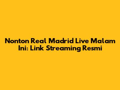 Nonton Real Madrid Live Malam Ini: Link Streaming Resmi