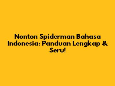 Nonton Spiderman Bahasa Indonesia: Panduan Lengkap & Seru!