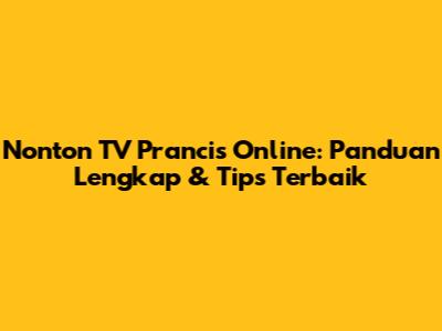 Nonton TV Prancis Online: Panduan Lengkap & Tips Terbaik