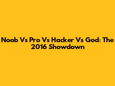 Noob Vs Pro Vs Hacker Vs God: The 2016 Showdown