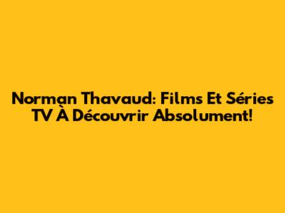 Norman Thavaud: Films Et Séries TV À Découvrir Absolument!