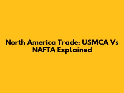 North America Trade: USMCA Vs NAFTA Explained