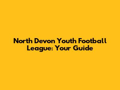 North Devon Youth Football League: Your Guide