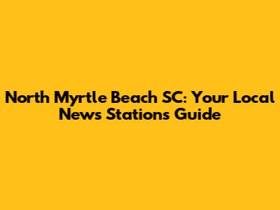 North Myrtle Beach SC: Your Local News Stations Guide