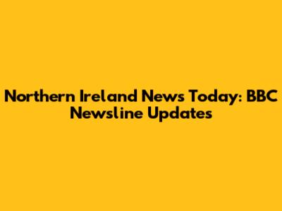 Northern Ireland News Today: BBC Newsline Updates