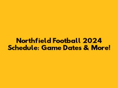 Northfield Football 2024 Schedule: Game Dates & More!