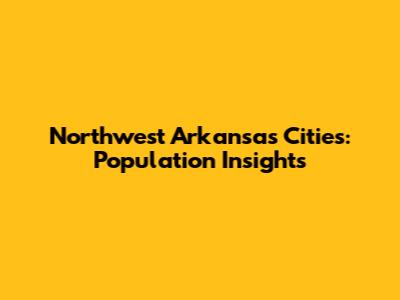 Northwest Arkansas Cities: Population Insights