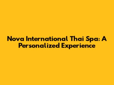 Nova International Thai Spa: A Personalized Experience
