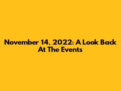November 14, 2022: A Look Back At The Events