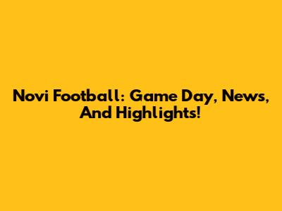 Novi Football: Game Day, News, And Highlights!