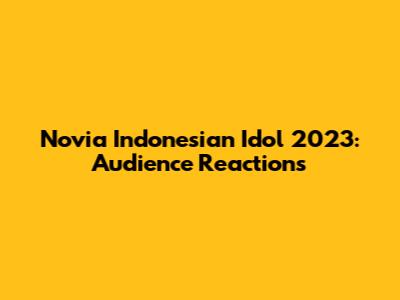 Novia Indonesian Idol 2023: Audience Reactions