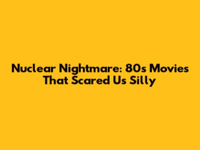 Nuclear Nightmare: 80s Movies That Scared Us Silly