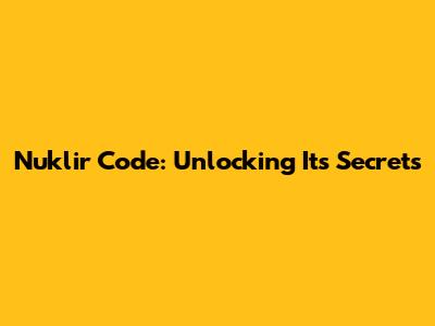 Nuklir Code: Unlocking Its Secrets