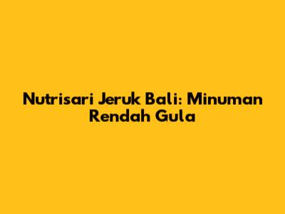Nutrisari Jeruk Bali: Minuman Rendah Gula