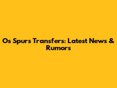 O's Spurs Transfers: Latest News & Rumors