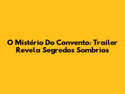 O Mistério Do Convento: Trailer Revela Segredos Sombrios