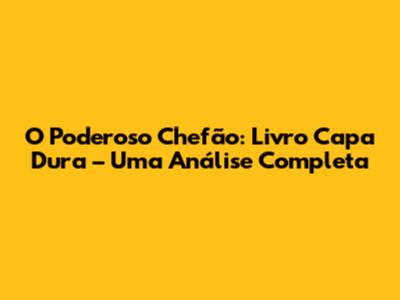 O Poderoso Chefão: Livro Capa Dura – Uma Análise Completa