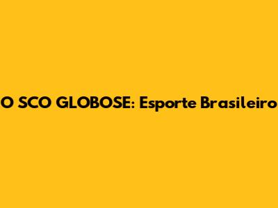 O SCO GLOBOSE: Esporte Brasileiro
