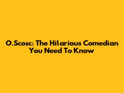 O.Scosc: The Hilarious Comedian You Need To Know