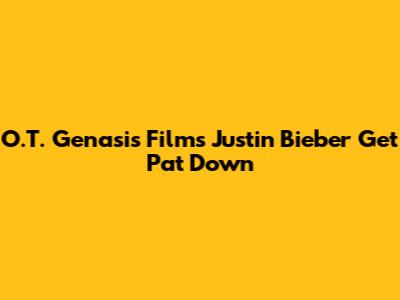 O.T. Genasis Films Justin Bieber Get Pat Down