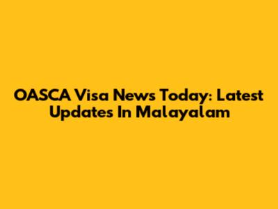 OASCA Visa News Today: Latest Updates In Malayalam