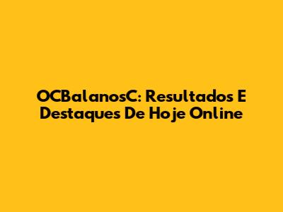 OCBalanosC: Resultados E Destaques De Hoje Online