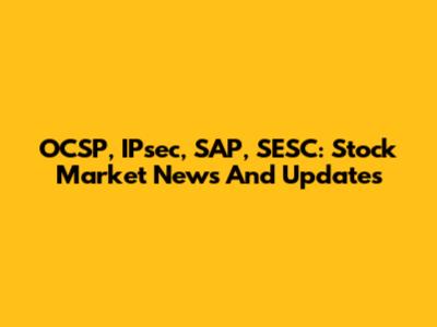 OCSP, IPsec, SAP, SESC: Stock Market News And Updates